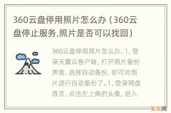 360云盘停止服务,照片是否可以找回 360云盘停用照片怎么办