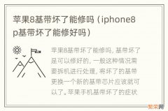 iphone8p基带坏了能修好吗 苹果8基带坏了能修吗