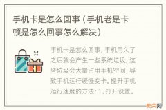 手机老是卡顿是怎么回事怎么解决 手机卡是怎么回事