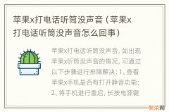 苹果x打电话听筒没声音怎么回事 苹果x打电话听筒没声音