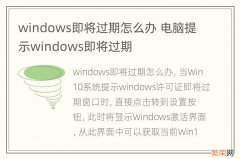 windows即将过期怎么办 电脑提示windows即将过期