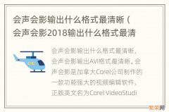 会声会影2018输出什么格式最清晰 会声会影输出什么格式最清晰