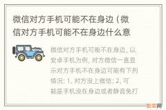 微信对方手机可能不在身边什么意思 微信对方手机可能不在身边