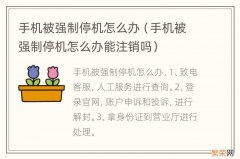 手机被强制停机怎么办能注销吗 手机被强制停机怎么办