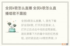 全民k歌怎么直播 全民k歌怎么直播唱歌不露脸