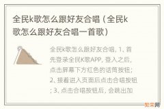 全民k歌怎么跟好友合唱一首歌 全民k歌怎么跟好友合唱