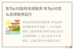 华为p30如何关闭程序 华为p30怎么关闭程序运行