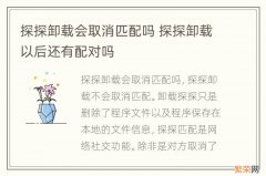 探探卸载会取消匹配吗 探探卸载以后还有配对吗