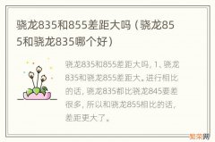 骁龙855和骁龙835哪个好 骁龙835和855差距大吗