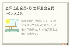 怎样退出全民k歌 怎样退出全民k歌vip会员