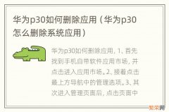 华为p30怎么删除系统应用 华为p30如何删除应用