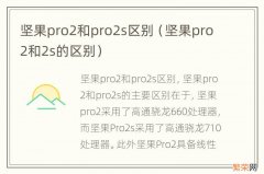 坚果pro2和2s的区别 坚果pro2和pro2s区别