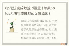 苹果6plus无法完成触控id设置原因 6p无法完成触控id设置