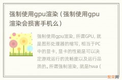 强制使用gpu渲染会损害手机么 强制使用gpu渲染