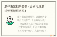 台式电脑怎样设置锁屏密码 怎样设置锁屏密码