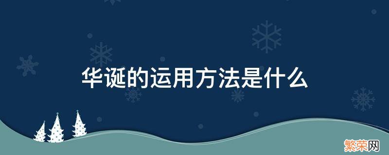 华诞的运用方法是什么 华诞的运用方法是什么?