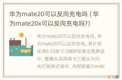 华为mate20x可以反向充电吗? 华为mate20可以反向充电吗