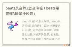 beats录音师3降噪沙沙响 beats录音师3怎么降噪