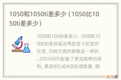 1050比1050ti差多少 1050和1050ti差多少