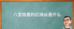 八宝饭中的红绿丝 八宝饭里的红绿丝是什么