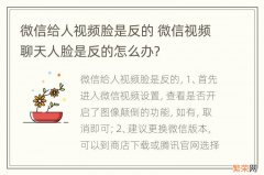 微信给人视频脸是反的 微信视频聊天人脸是反的怎么办?