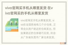 vivo官网买手机从哪里发货 在vivo官网买的手机从哪里发货