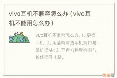 vivo耳机不能用怎么办 vivo耳机不兼容怎么办