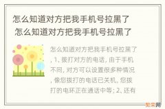 怎么知道对方把我手机号拉黑了 怎么知道对方把我手机号拉黑了不被对方发现