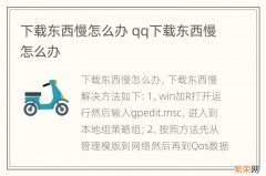 下载东西慢怎么办 qq下载东西慢怎么办