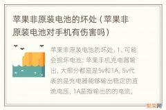 苹果非原装电池对手机有伤害吗 苹果非原装电池的坏处