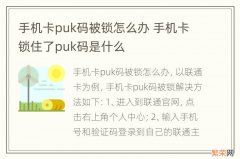 手机卡puk码被锁怎么办 手机卡锁住了puk码是什么