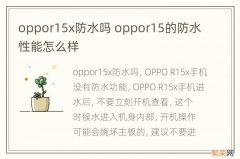 oppor15x防水吗 oppor15的防水性能怎么样