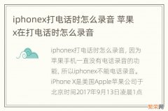 iphonex打电话时怎么录音 苹果x在打电话时怎么录音