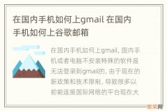 在国内手机如何上gmail 在国内手机如何上谷歌邮箱