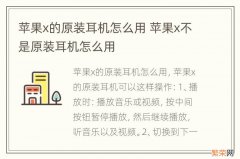 苹果x的原装耳机怎么用 苹果x不是原装耳机怎么用