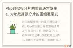 对ip数据报分片的重组通常发生在 对ip数据报分片的重组通常发生在什么设备上