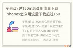 苹果x超过150m怎么用流量下载 iphonex怎么用流量下载超过150MB的东西