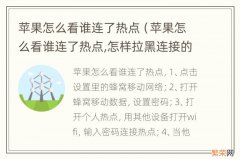 苹果怎么看谁连了热点,怎样拉黑连接的手机 苹果怎么看谁连了热点