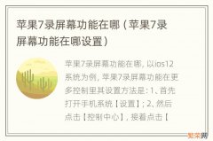 苹果7录屏幕功能在哪设置 苹果7录屏幕功能在哪