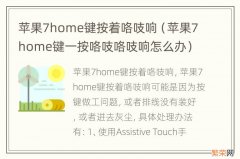 苹果7home键一按咯吱咯吱响怎么办 苹果7home键按着咯吱响