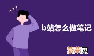 b站怎么做笔记 如何使用bilibili网站上的记笔记功能