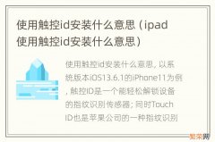 ipad使用触控id安装什么意思 使用触控id安装什么意思