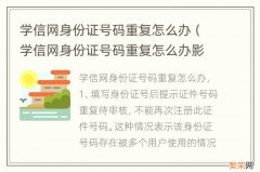 学信网身份证号码重复怎么办影响什么 学信网身份证号码重复怎么办