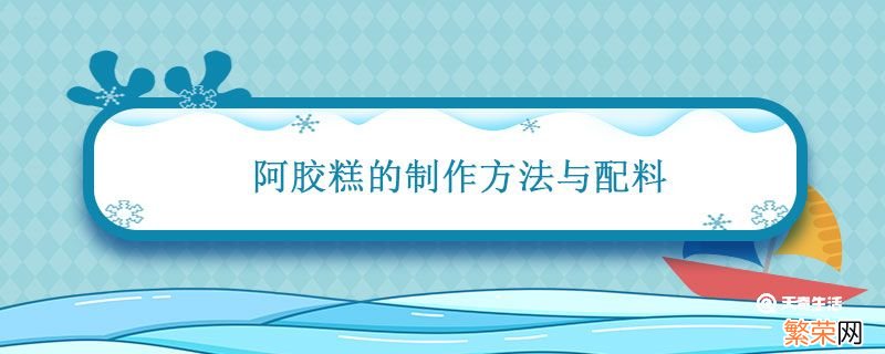 阿胶糕的制作方法与配料 阿胶糕的制作方法与配料比例