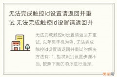 无法完成触控id设置请返回并重试 无法完成触控id设置请返回并重试是怎么回事