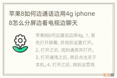 苹果8如何边通话边用4g iphone8怎么分屏边看电视边聊天