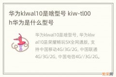 华为klwal10是啥型号 kiw-tl00h华为是什么型号