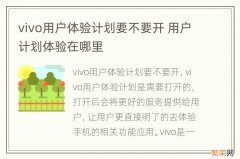 vivo用户体验计划要不要开 用户计划体验在哪里