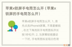 苹果x锁屏的手电筒怎么开 苹果x锁屏手电筒怎么开