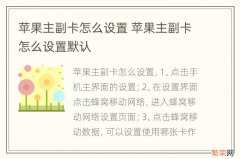 苹果主副卡怎么设置 苹果主副卡怎么设置默认